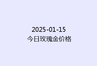 2025-01-15 今日玫瑰金价格