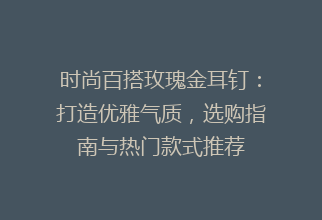 时尚百搭玫瑰金耳钉：打造优雅气质，选购指南与热门款式推荐