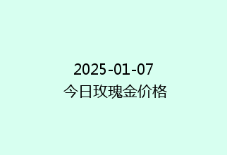 2025-01-07 今日玫瑰金价格