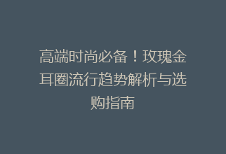 高端时尚必备！玫瑰金耳圈流行趋势解析与选购指南