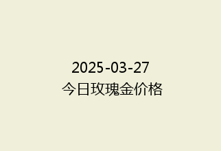 2025-03-27 今日玫瑰金价格
