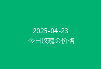 2025-04-23 今日玫瑰金价格