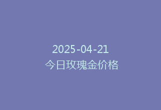 2025-04-21 今日玫瑰金价格