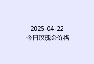 2025-04-22 今日玫瑰金价格