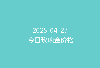 2025-04-27 今日玫瑰金价格