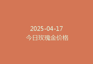 2025-04-17 今日玫瑰金价格