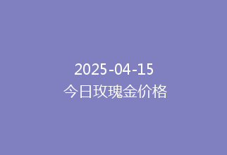 2025-04-15 今日玫瑰金价格