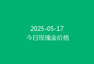2025-05-17 今日玫瑰金价格