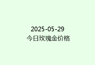 2025-05-29 今日玫瑰金价格