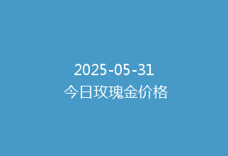 2025-05-31 今日玫瑰金价格