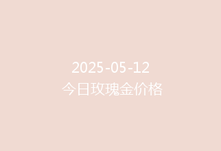2025-05-12 今日玫瑰金价格