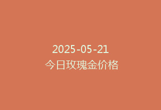 2025-05-21 今日玫瑰金价格
