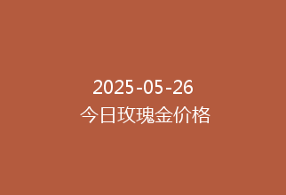2025-05-26 今日玫瑰金价格