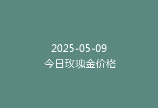 2025-05-09 今日玫瑰金价格