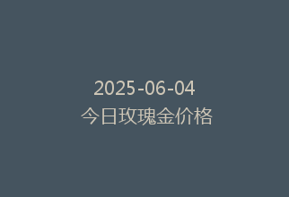 2025-06-04 今日玫瑰金价格
