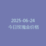 2025-06-24 今日玫瑰金价格