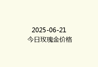 2025-06-21 今日玫瑰金价格