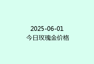 2025-06-01 今日玫瑰金价格