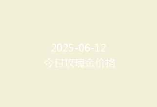 2025-06-12 今日玫瑰金价格