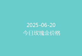 2025-06-20 今日玫瑰金价格