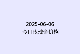 2025-06-06 今日玫瑰金价格