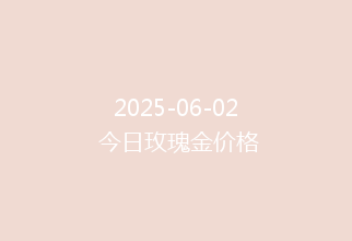 2025-06-02 今日玫瑰金价格