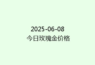 2025-06-08 今日玫瑰金价格