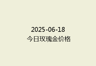 2025-06-18 今日玫瑰金价格