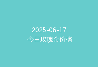 2025-06-17 今日玫瑰金价格