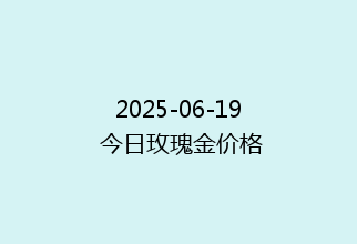 2025-06-19 今日玫瑰金价格