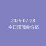 2025-07-28 今日玫瑰金价格