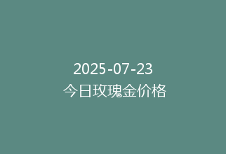 2025-07-23 今日玫瑰金价格