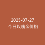 2025-07-27 今日玫瑰金价格