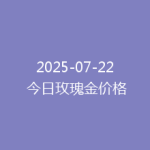 2025-07-22 今日玫瑰金价格