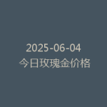 2025-06-04 今日玫瑰金价格
