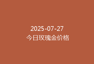 2025-07-27 今日玫瑰金价格